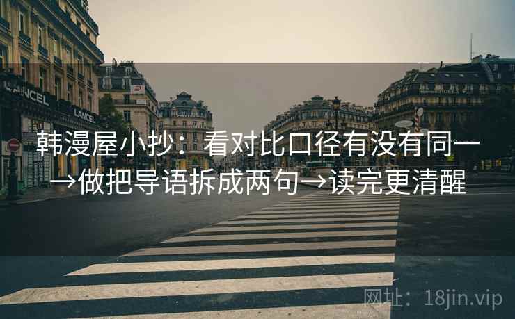 韩漫屋小抄：看对比口径有没有同一→做把导语拆成两句→读完更清醒