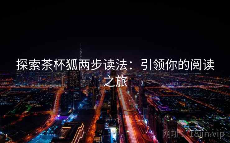 探索茶杯狐两步读法：引领你的阅读之旅