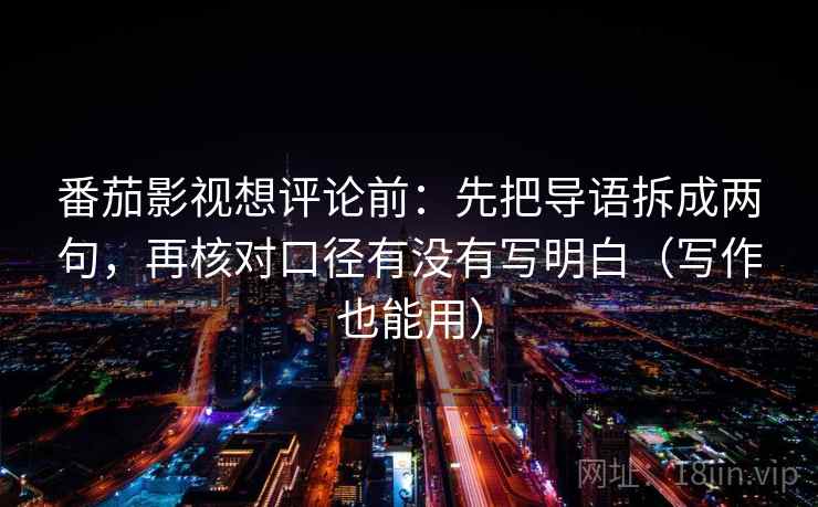 番茄影视想评论前：先把导语拆成两句，再核对口径有没有写明白（写作也能用）