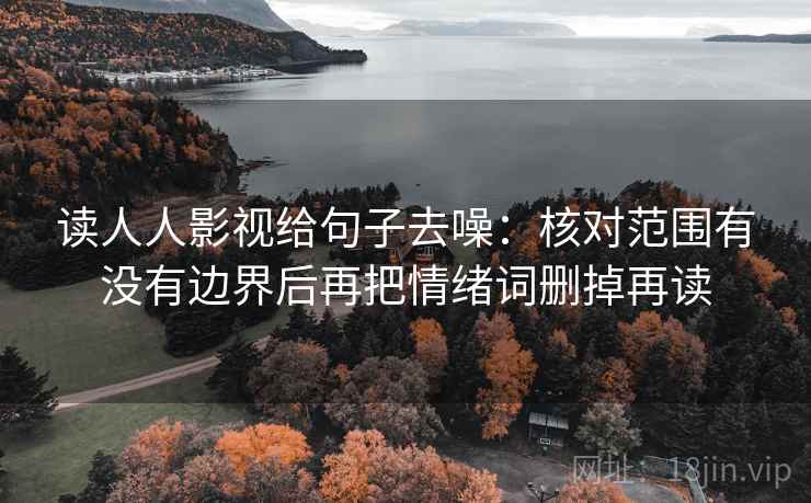 读人人影视给句子去噪：核对范围有没有边界后再把情绪词删掉再读