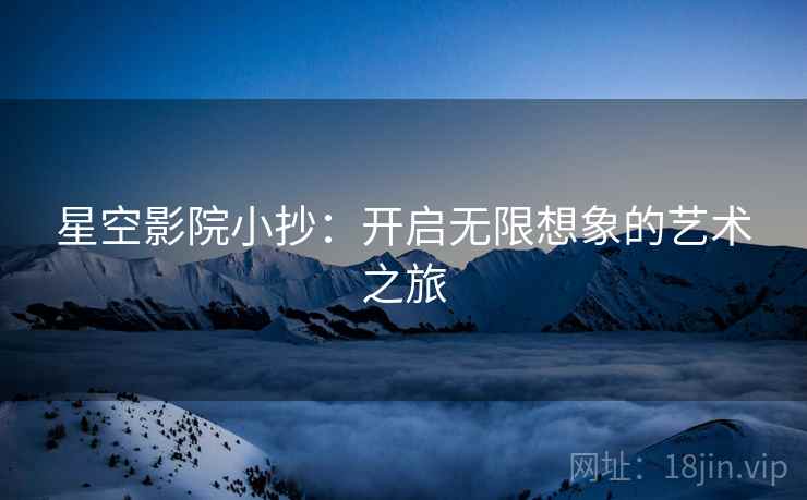 星空影院小抄：开启无限想象的艺术之旅