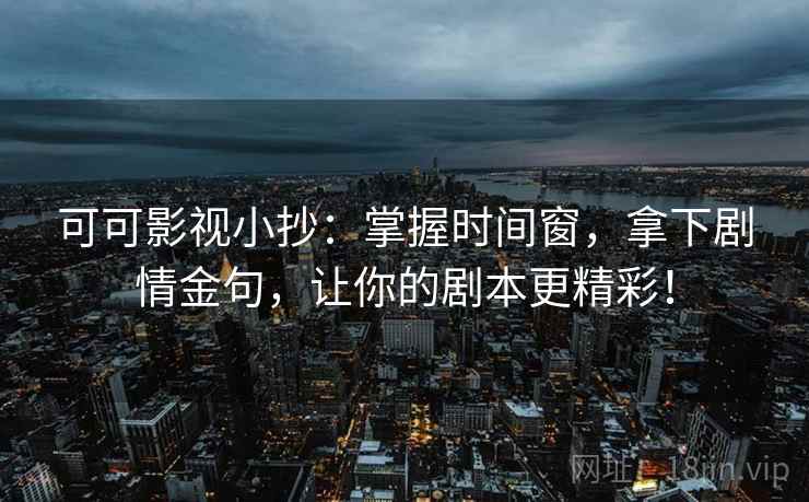 可可影视小抄：掌握时间窗，拿下剧情金句，让你的剧本更精彩！