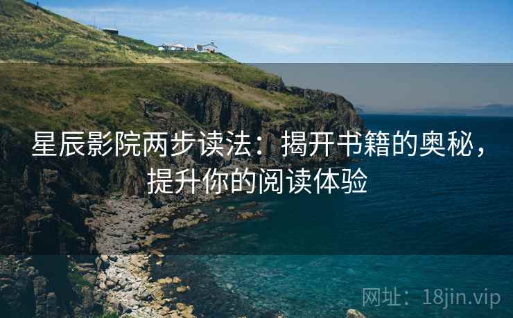 星辰影院两步读法：揭开书籍的奥秘，提升你的阅读体验