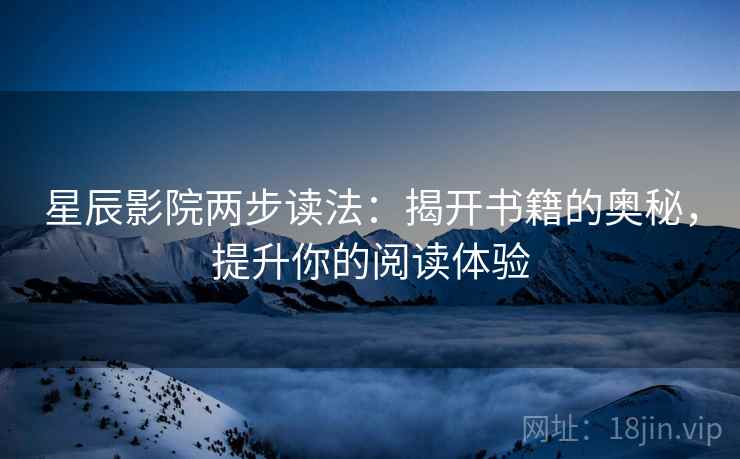 星辰影院两步读法：揭开书籍的奥秘，提升你的阅读体验