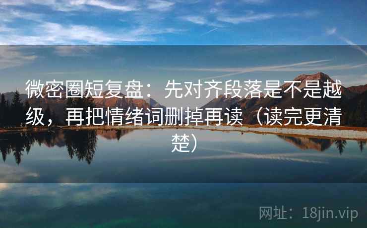 微密圈短复盘：先对齐段落是不是越级，再把情绪词删掉再读（读完更清楚）