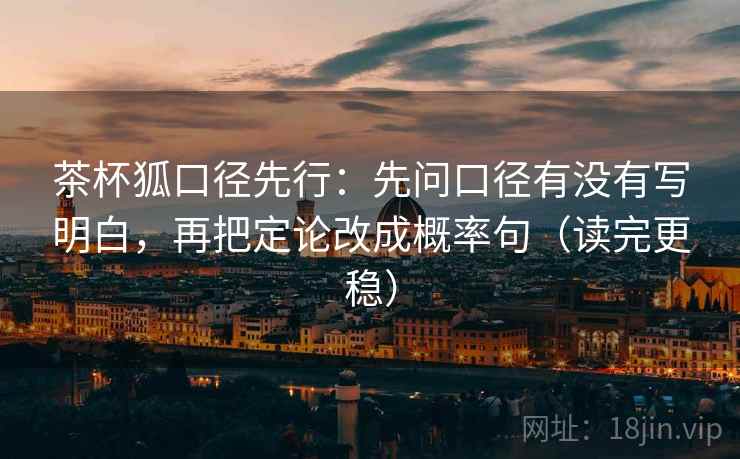 茶杯狐口径先行：先问口径有没有写明白，再把定论改成概率句（读完更稳）