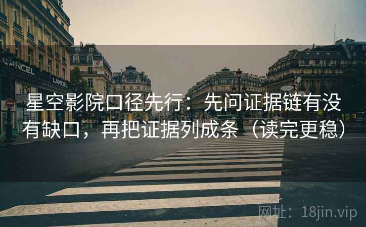 星空影院口径先行：先问证据链有没有缺口，再把证据列成条（读完更稳）