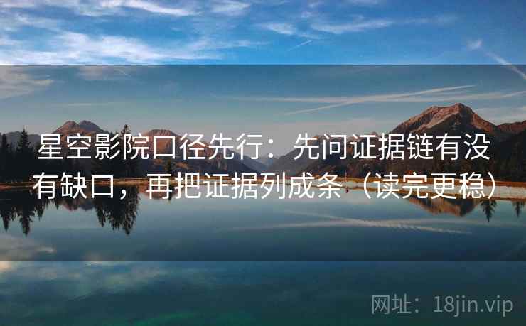 星空影院口径先行：先问证据链有没有缺口，再把证据列成条（读完更稳）