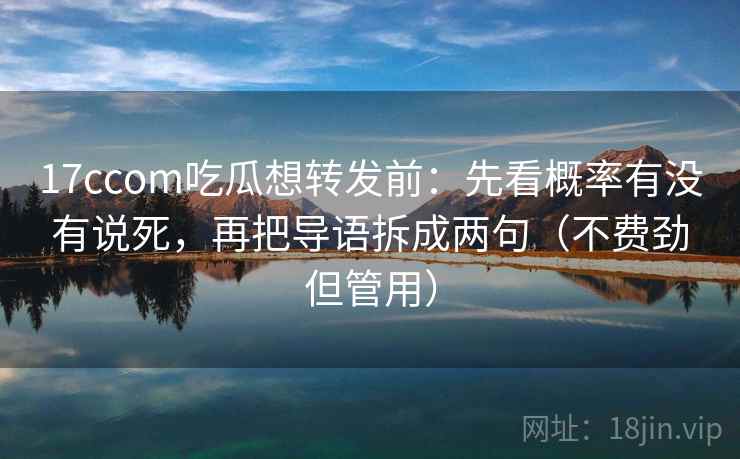 17ccom吃瓜想转发前：先看概率有没有说死，再把导语拆成两句（不费劲但管用）