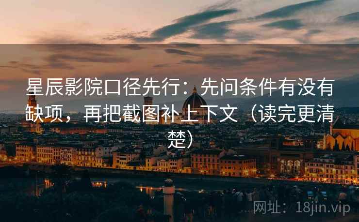 星辰影院口径先行：先问条件有没有缺项，再把截图补上下文（读完更清楚）