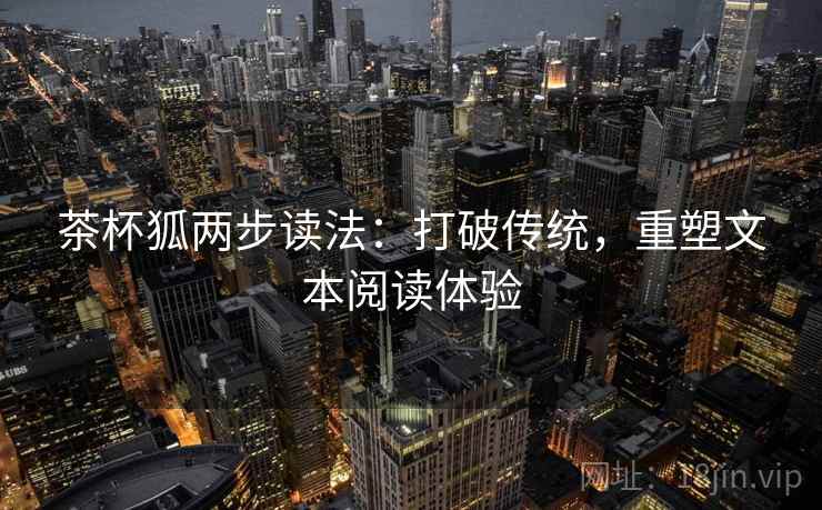 茶杯狐两步读法：打破传统，重塑文本阅读体验