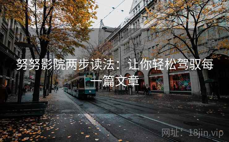 努努影院两步读法：让你轻松驾驭每一篇文章