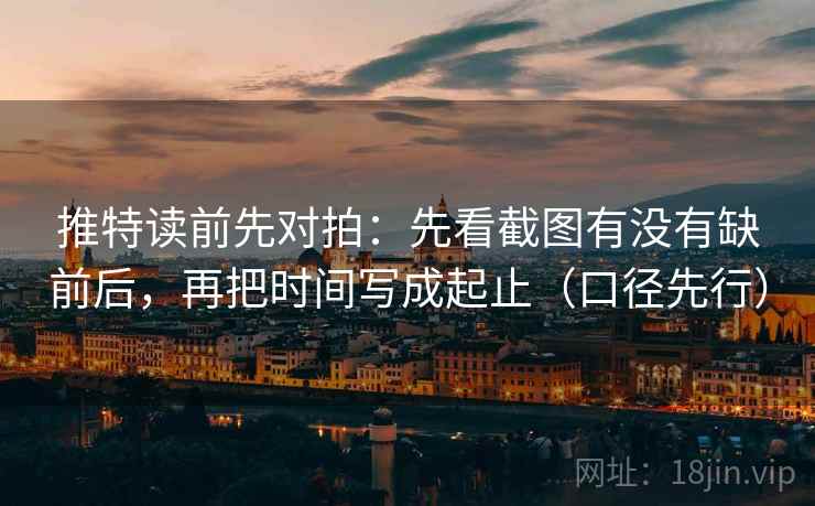 推特读前先对拍：先看截图有没有缺前后，再把时间写成起止（口径先行）