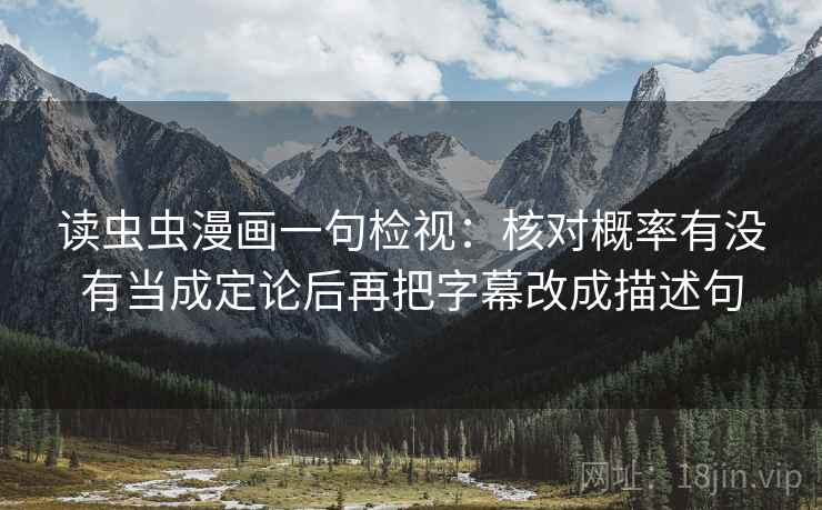 读虫虫漫画一句检视：核对概率有没有当成定论后再把字幕改成描述句