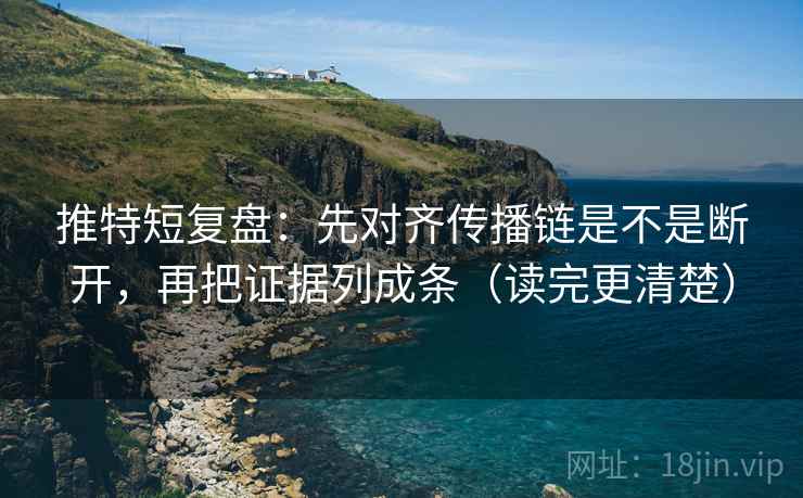 推特短复盘：先对齐传播链是不是断开，再把证据列成条（读完更清楚）