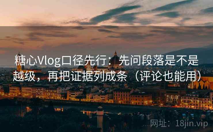 糖心Vlog口径先行：先问段落是不是越级，再把证据列成条（评论也能用）