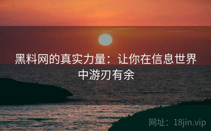 黑料网的真实力量：让你在信息世界中游刃有余