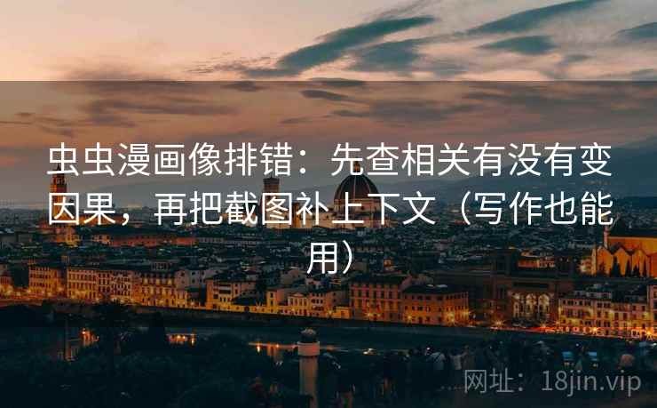 虫虫漫画像排错：先查相关有没有变因果，再把截图补上下文（写作也能用）