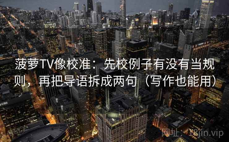 菠萝TV像校准：先校例子有没有当规则，再把导语拆成两句（写作也能用）