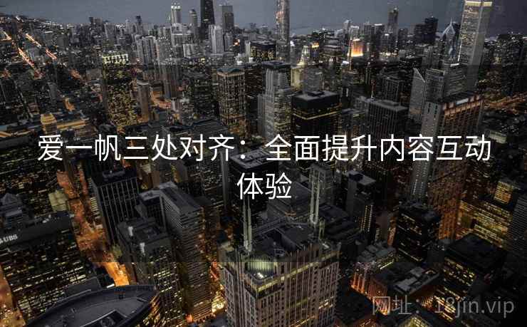爱一帆三处对齐：全面提升内容互动体验