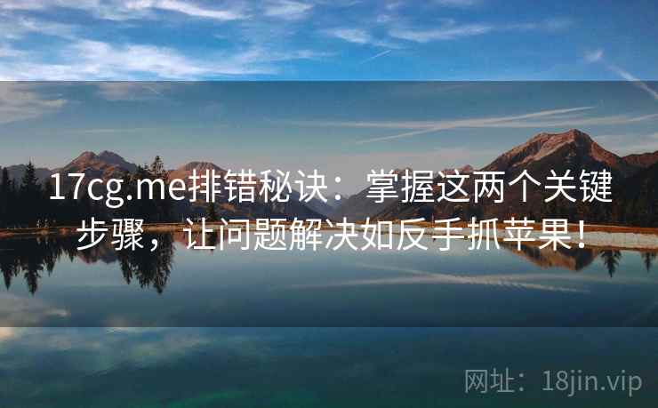 17cg.me排错秘诀：掌握这两个关键步骤，让问题解决如反手抓苹果！