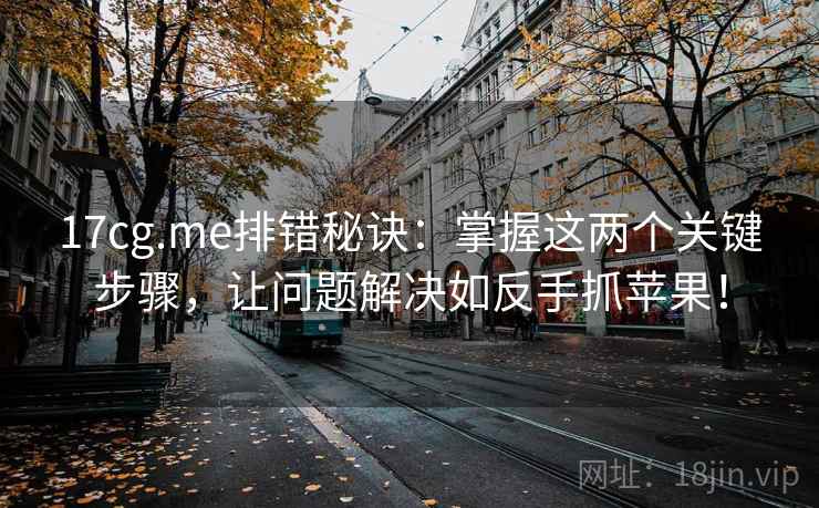 17cg.me排错秘诀：掌握这两个关键步骤，让问题解决如反手抓苹果！