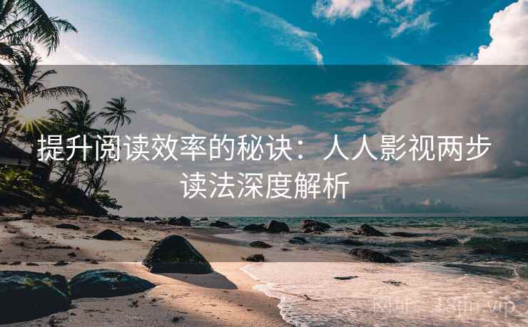 提升阅读效率的秘诀：人人影视两步读法深度解析
