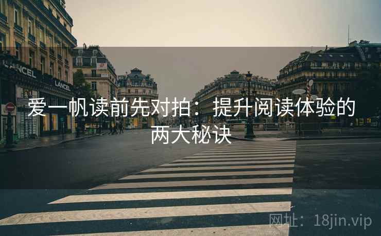 爱一帆读前先对拍：提升阅读体验的两大秘诀