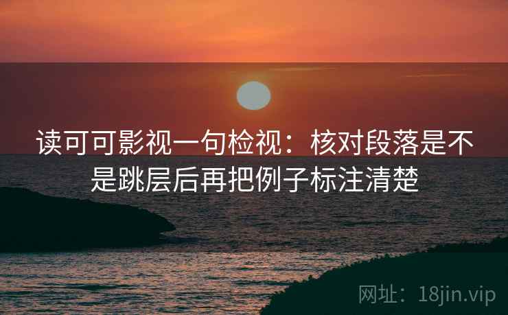 读可可影视一句检视：核对段落是不是跳层后再把例子标注清楚