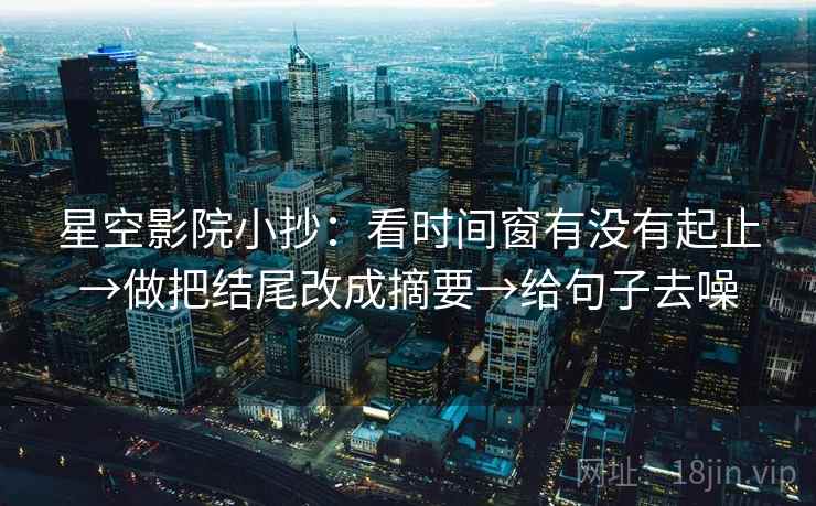星空影院小抄：看时间窗有没有起止→做把结尾改成摘要→给句子去噪