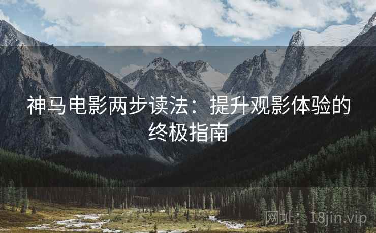 神马电影两步读法：提升观影体验的终极指南