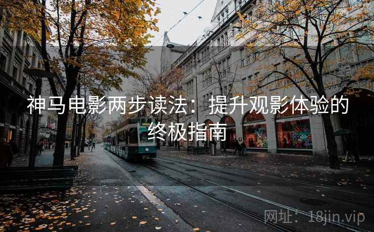 神马电影两步读法：提升观影体验的终极指南