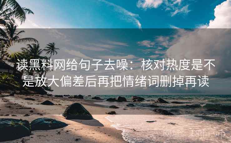 读黑料网给句子去噪：核对热度是不是放大偏差后再把情绪词删掉再读