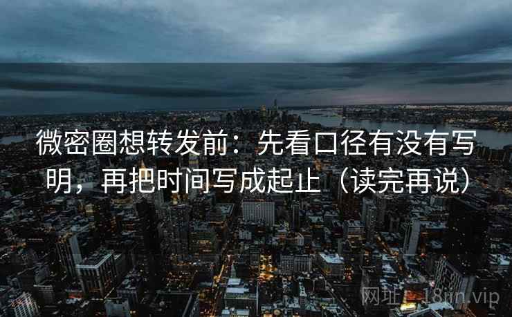 微密圈想转发前：先看口径有没有写明，再把时间写成起止（读完再说）