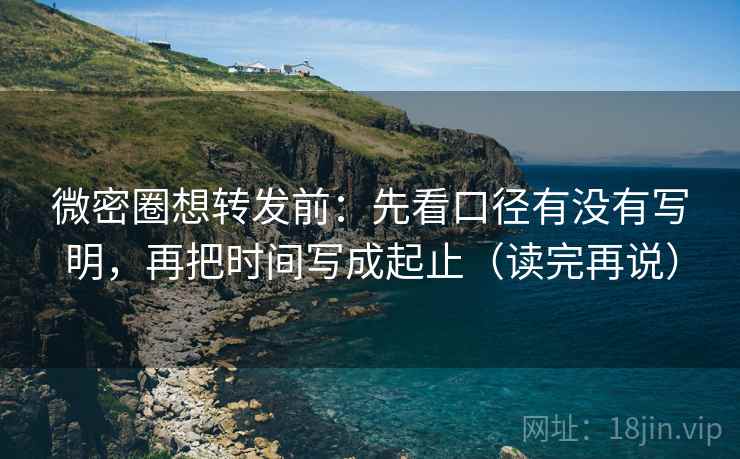 微密圈想转发前：先看口径有没有写明，再把时间写成起止（读完再说）