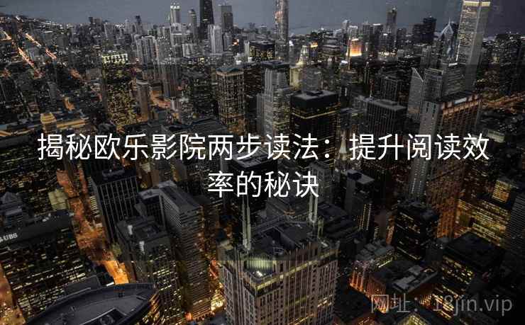 揭秘欧乐影院两步读法：提升阅读效率的秘诀
