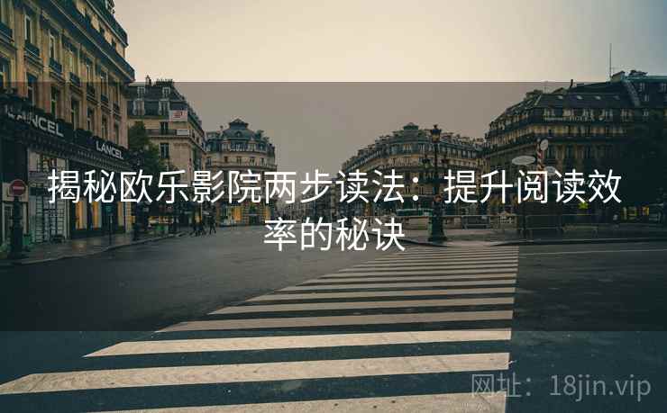 揭秘欧乐影院两步读法：提升阅读效率的秘诀
