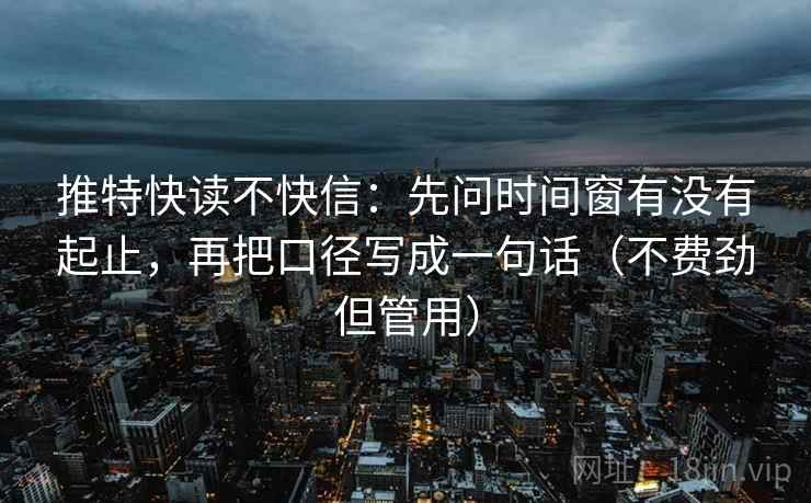 推特快读不快信：先问时间窗有没有起止，再把口径写成一句话（不费劲但管用）