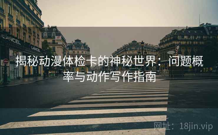 揭秘动漫体检卡的神秘世界：问题概率与动作写作指南