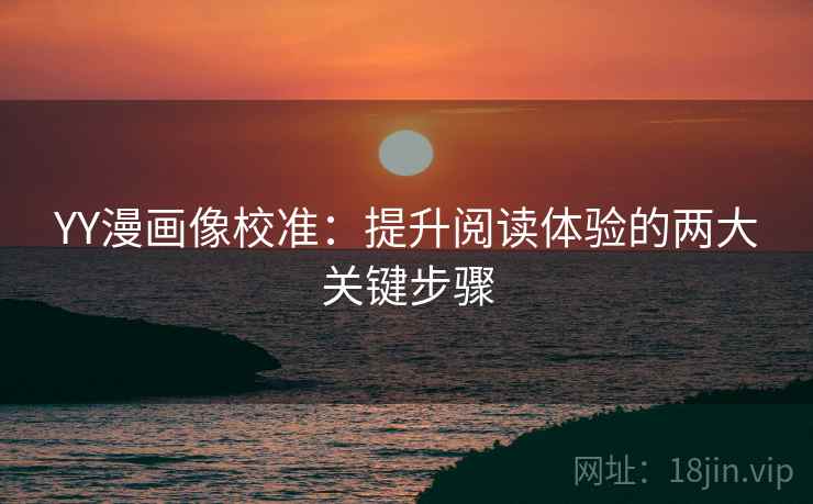 YY漫画像校准:提升阅读体验的两大关键步骤