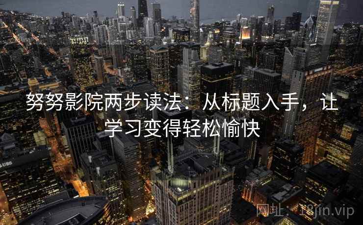 努努影院两步读法:从标题入手,让学习变得轻松愉快