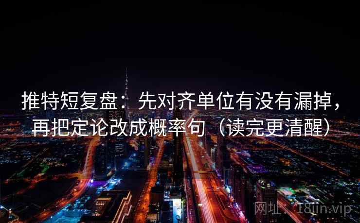 推特短复盘:先对齐单位有没有漏掉,再把定论改成概率句(读完更清醒)