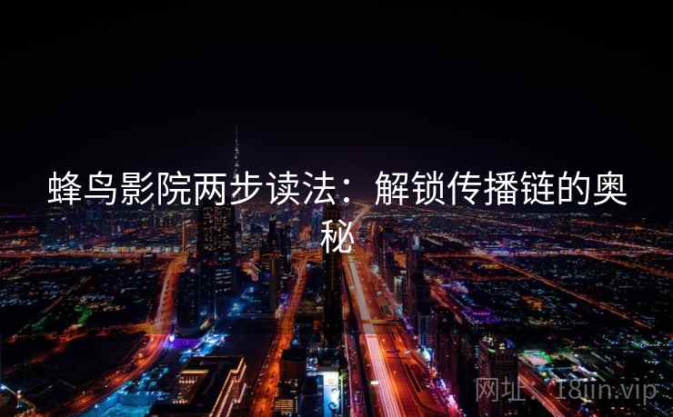 蜂鸟影院两步读法：解锁传播链的奥秘