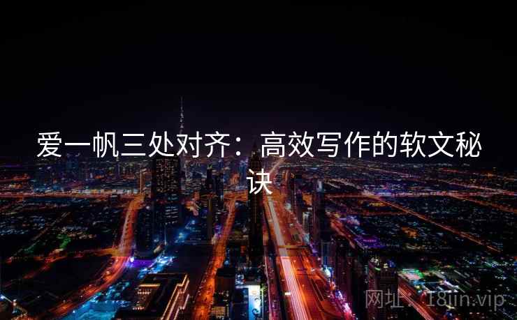 爱一帆三处对齐:高效写作的软文秘诀