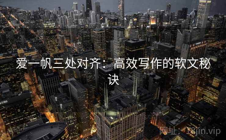 爱一帆三处对齐:高效写作的软文秘诀