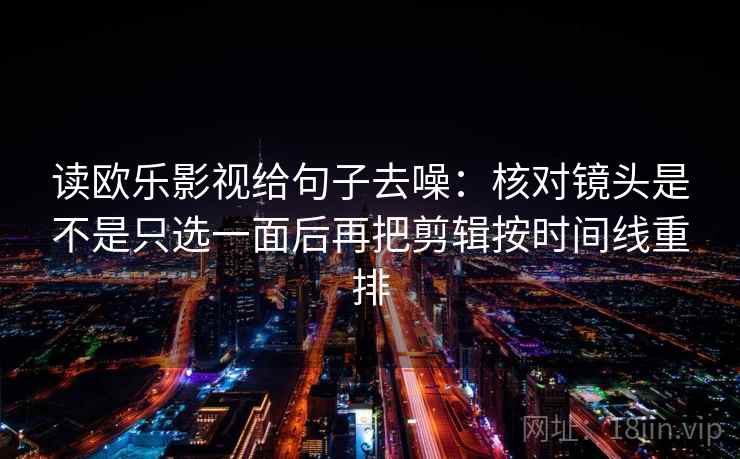 读欧乐影视给句子去噪：核对镜头是不是只选一面后再把剪辑按时间线重排  第2张