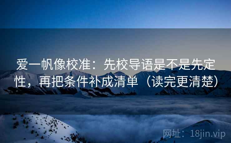 爱一帆像校准：先校导语是不是先定性，再把条件补成清单（读完更清楚）