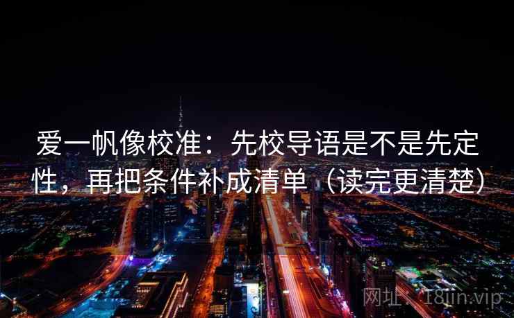 爱一帆像校准：先校导语是不是先定性，再把条件补成清单（读完更清楚）