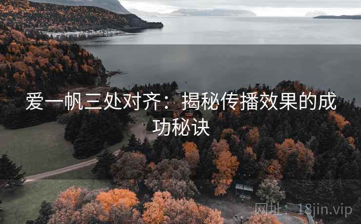 爱一帆三处对齐:揭秘传播效果的成功秘诀