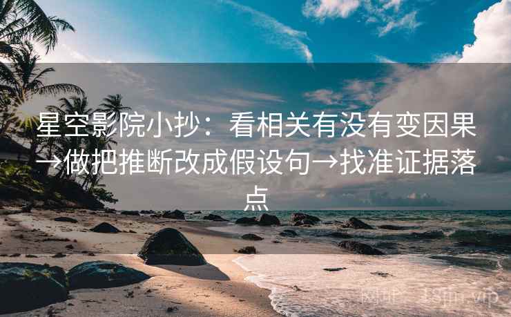 星空影院小抄:看相关有没有变因果→做把推断改成假设句→找准证据落点